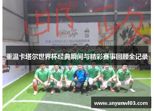 重温卡塔尔世界杯经典瞬间与精彩赛事回顾全记录