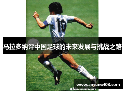 马拉多纳评中国足球的未来发展与挑战之路