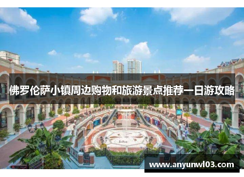 佛罗伦萨小镇周边购物和旅游景点推荐一日游攻略