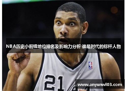 NBA历史小前锋地位排名及影响力分析 谁是时代的标杆人物