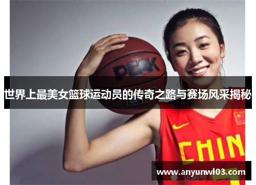 世界上最美女篮球运动员的传奇之路与赛场风采揭秘