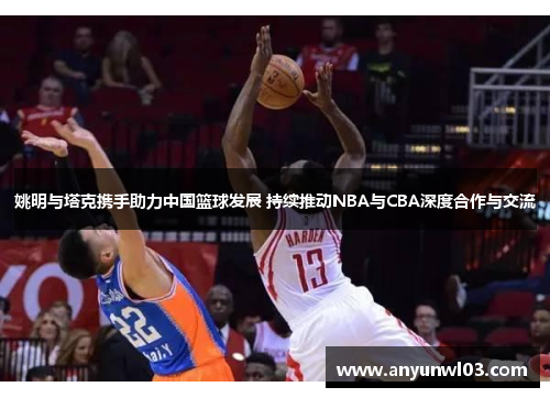 姚明与塔克携手助力中国篮球发展 持续推动NBA与CBA深度合作与交流
