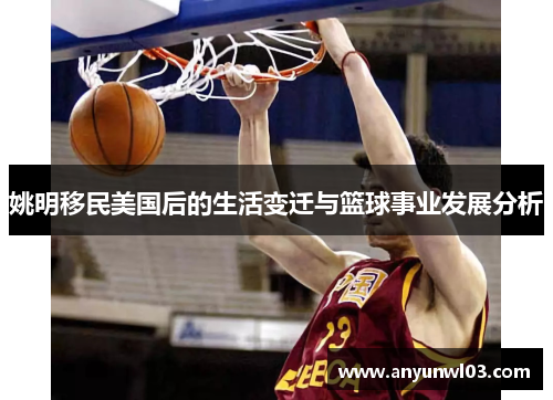姚明移民美国后的生活变迁与篮球事业发展分析