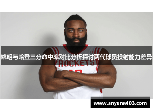 姚明与哈登三分命中率对比分析探讨两代球员投射能力差异