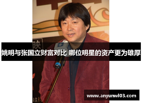 姚明与张国立财富对比 哪位明星的资产更为雄厚