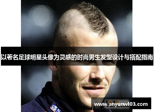 以著名足球明星头像为灵感的时尚男生发型设计与搭配指南