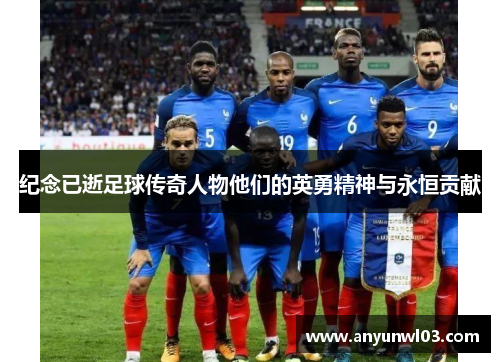 纪念已逝足球传奇人物他们的英勇精神与永恒贡献