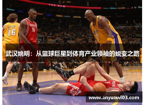 武汉姚明：从篮球巨星到体育产业领袖的蜕变之路
