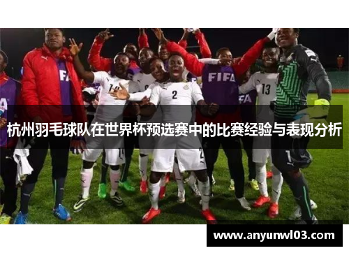 杭州羽毛球队在世界杯预选赛中的比赛经验与表现分析