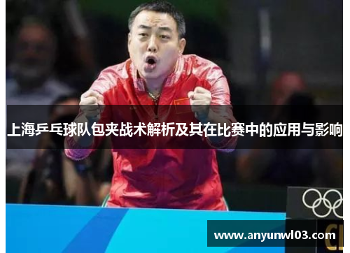 上海乒乓球队包夹战术解析及其在比赛中的应用与影响