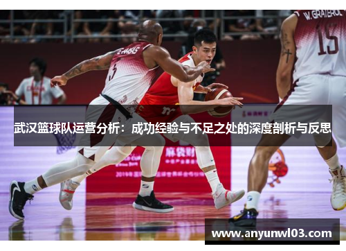 武汉篮球队运营分析：成功经验与不足之处的深度剖析与反思
