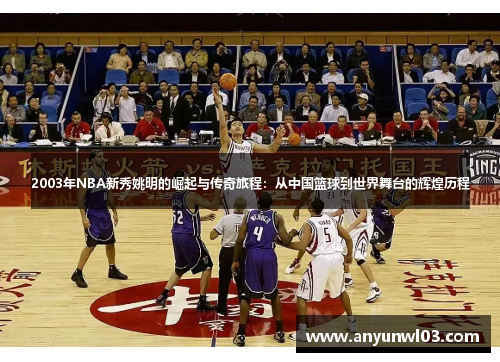 2003年NBA新秀姚明的崛起与传奇旅程：从中国篮球到世界舞台的辉煌历程