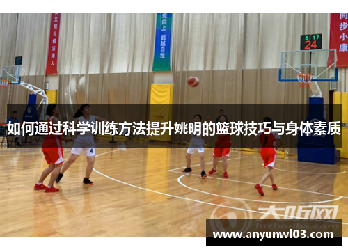 如何通过科学训练方法提升姚明的篮球技巧与身体素质