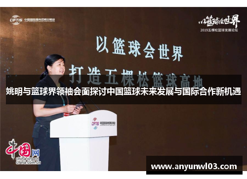 姚明与篮球界领袖会面探讨中国篮球未来发展与国际合作新机遇