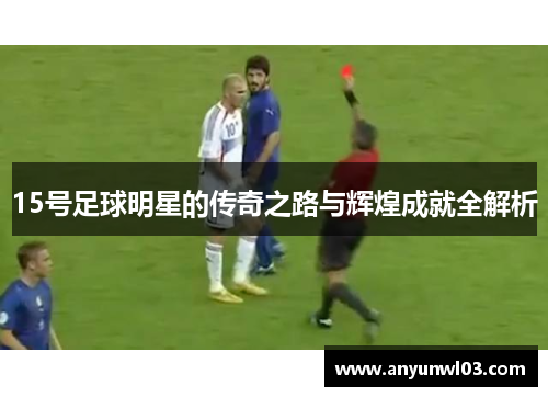 15号足球明星的传奇之路与辉煌成就全解析