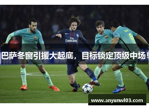 巴萨冬窗引援大起底，目标锁定顶级中场！