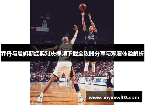 乔丹与詹姆斯经典对决视频下载全攻略分享与观看体验解析