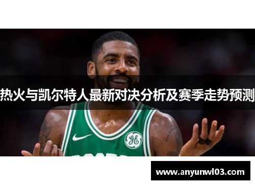 热火与凯尔特人最新对决分析及赛季走势预测
