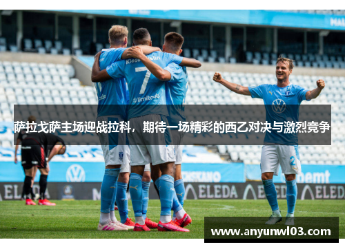 萨拉戈萨主场迎战拉科，期待一场精彩的西乙对决与激烈竞争