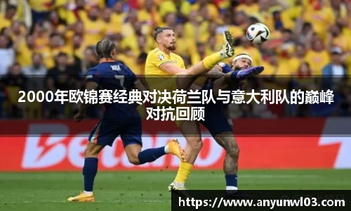 2000年欧锦赛经典对决荷兰队与意大利队的巅峰对抗回顾