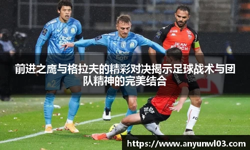 前进之鹰与格拉夫的精彩对决揭示足球战术与团队精神的完美结合