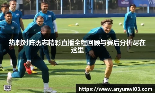 热刺对阵杰志精彩直播全程回顾与赛后分析尽在这里