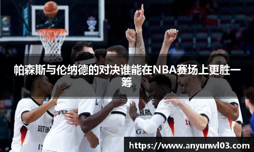 帕森斯与伦纳德的对决谁能在NBA赛场上更胜一筹