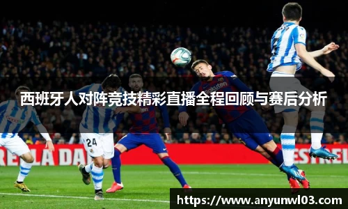 西班牙人对阵竞技精彩直播全程回顾与赛后分析