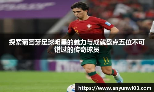 探索葡萄牙足球明星的魅力与成就盘点五位不可错过的传奇球员