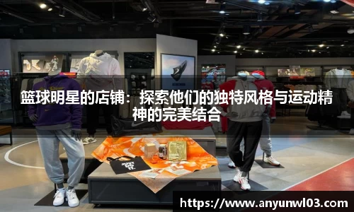 篮球明星的店铺：探索他们的独特风格与运动精神的完美结合